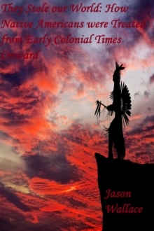 They Stole our World: How Native Americans were Treated from Early Colonial Times Onward