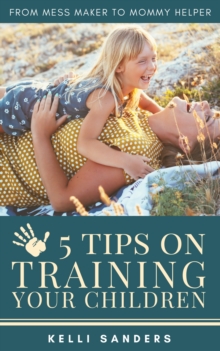 From Mess Maker to Mommy Helper: 5 Tips on Training Your Children