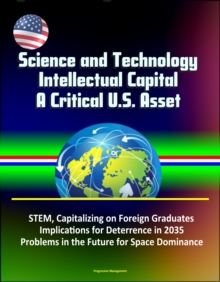 Science and Technology Intellectual Capital, A Critical U.S. Asset: STEM, Capitalizing on Foreign Graduates, Implications for Deterrence in 2035, Problems in the Future for Space Dominance