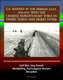 With the I Marine Expeditionary Force in Desert Shield and Desert Storm: U.S. Marines in the Persian Gulf, 1990-1991 - Gulf War, Iraq, Kuwait, Warfighting, Psychological Warfare, Deception