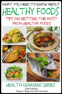 What You Need to Know about Healthy Foods: Tips on Getting the Full Benefits from Healthy Foods