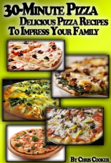 30-Minute Pizza: Delicious Pizza Recipes To Impress Your Family