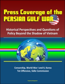 Press Coverage of the Persian Gulf War: Historical Perspectives and Questions of Policy Beyond the Shadow of Vietnam - Censorship, World War I and II, Korea, Tet Offensive, Sidle Commission