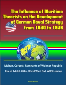 Influence of Maritime Theorists on the Development of German Naval Strategy from 1930 to 1936: Mahan, Corbett, Remnants of Weimar Republic, Rise of Adolph Hitler, World War I End, WWII Lead-up