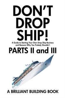 Don't Drop Ship! A Guide to Starting Your Own Drop Ship Business And Reasons Why You Probably Shouldn't Parts II and III