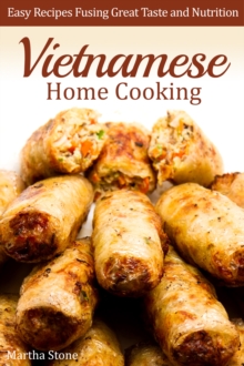 Vietnamese Home Cooking: Easy Recipes Fusing Great Taste and Nutrition