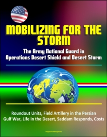 Mobilizing for the Storm: The Army National Guard in Operations Desert Shield and Desert Storm - Roundout Units, Field Artillery in the Persian Gulf War, Life in the Desert, Saddam Responds, Costs