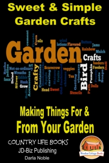 Sweet & Simple Garden Crafts: Making Things For & From your Garden