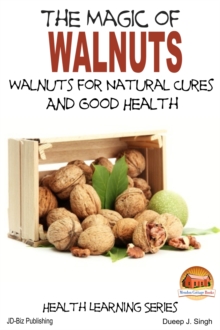 Magic of Walnuts: Walnuts for Natural Cures And Good Health