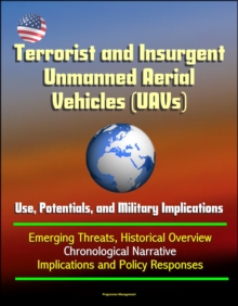 Terrorist and Insurgent Unmanned Aerial Vehicles (UAVs): Use, Potentials, and Military Implications - Emerging Threats, Historical Overview, Chronological Narrative, Implications and Policy Responses