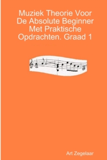 Muziek Theorie Voor De Absolute Beginner Met Praktische Opdrachten. Graad 1
