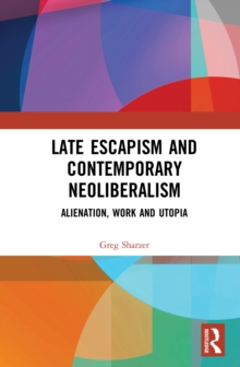 Late Escapism and Contemporary Neoliberalism : Alienation, Work and Utopia