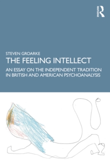 The Feeling Intellect : An Essay on the Independent Tradition in British and American Psychoanalysis