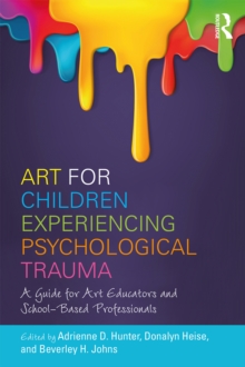 Art for Children Experiencing Psychological Trauma : A Guide for Art Educators and School-Based Professionals