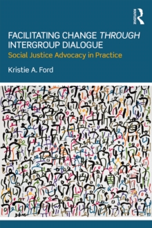 Facilitating Change through Intergroup Dialogue : Social Justice Advocacy in Practice