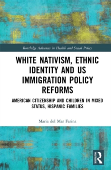 White Nativism, Ethnic Identity and US Immigration Policy Reforms : American Citizenship and Children in Mixed Status, Hispanic Families