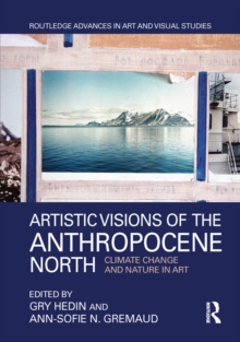 Artistic Visions of the Anthropocene North : Climate Change and Nature in Art