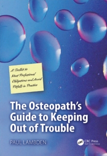 The Osteopath's Guide to Keeping Out of Trouble : A Toolkit to Meet Professional Obligations and Avoid Pitfalls in Practice