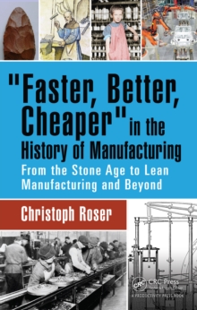 Faster, Better, Cheaper in the History of Manufacturing : From the Stone Age to Lean Manufacturing and Beyond