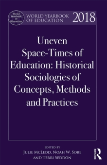 World Yearbook of Education 2018 : Uneven Space-Times of Education: Historical Sociologies of Concepts, Methods and Practices