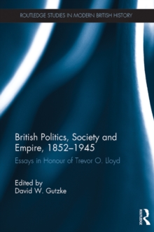 British Politics, Society and Empire, 1852-1945 : Essays in Honour of Trevor O. Lloyd