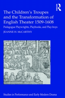 The Children's Troupes and the Transformation of English Theater 1509-1608 : Pedagogue, Playwrights, Playbooks, and Play-boys