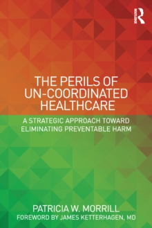 The Perils of Un-Coordinated Healthcare : A Strategic Approach toward Eliminating Preventable Harm