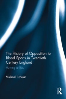 The History of Opposition to Blood Sports in Twentieth Century England : Hunting at Bay