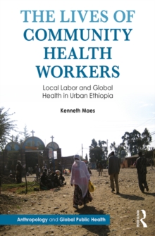 The Lives of Community Health Workers : Local Labor and Global Health in Urban Ethiopia