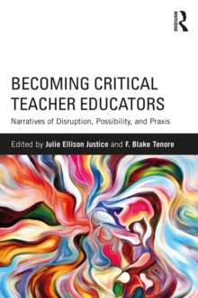 Becoming Critical Teacher Educators : Narratives of Disruption, Possibility, and Praxis