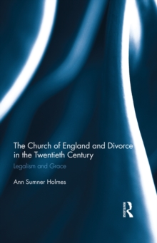 The Church of England and Divorce in the Twentieth Century : Legalism and Grace