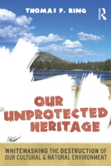 Our Unprotected Heritage : Whitewashing the Destruction of our Cultural and Natural Environment