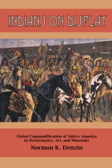 Indians on Display : Global Commodification of Native America in Performance, Art, and Museums