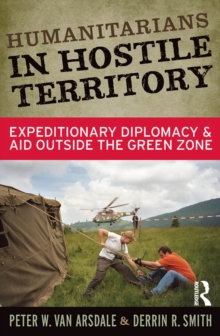 Humanitarians in Hostile Territory : Expeditionary Diplomacy and Aid Outside the Green Zone