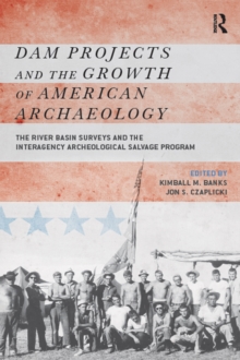 Dam Projects and the Growth of American Archaeology : The River Basin Surveys and the Interagency Archeological Salvage Program