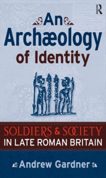 An Archaeology of Identity : Soldiers and Society in Late Roman Britain