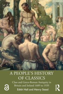 A People's History of Classics : Class and Greco-Roman Antiquity in Britain and Ireland 1689 to 1939