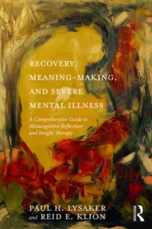 Recovery, Meaning-Making, and Severe Mental Illness : A Comprehensive Guide to Metacognitive Reflection and Insight Therapy