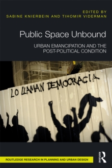 Public Space Unbound : Urban Emancipation and the Post-Political Condition