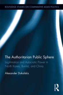 The Authoritarian Public Sphere : Legitimation and Autocratic Power in North Korea, Burma, and China