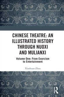 Chinese Theatre: An Illustrated History Through Nuoxi and Mulianxi : Volume One: From Exorcism to Entertainment