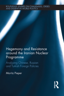 Hegemony and Resistance around the Iranian Nuclear Programme : Analysing Chinese, Russian and Turkish Foreign Policies