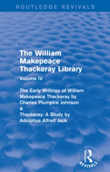 The William Makepeace Thackeray Library : Volume IV - The Early Writings of William Makepeace Thackeray by Charles Plumptre Johnson & Thackeray: A Study by Adolphus Alfred Jack