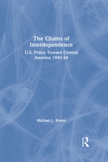 The Chains of Interdependence : U.S. Policy Toward Central America, 1945-54