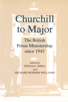 Churchill to Major: The British Prime Ministership since 1945 : The British Prime Ministership since 1945