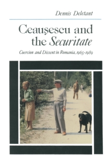 Ceausescu and the Securitate : Coercion and Dissent in Romania, 1965-1989