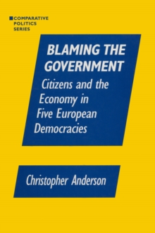 Blaming the Government: Citizens and the Economy in Five European Democracies : Citizens and the Economy in Five European Democracies