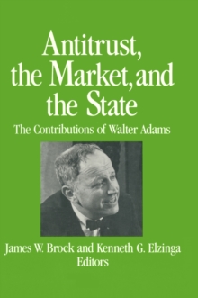 Antitrust, the Market and the State : Contributions of Walter Adams