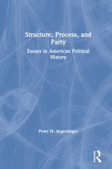 Structure, Process and Party: : Essays in American Political History