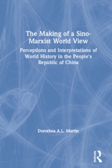 The Making of a Sino-Marxist World View : Perceptions and Interpretations of World History in the People's Republic of China